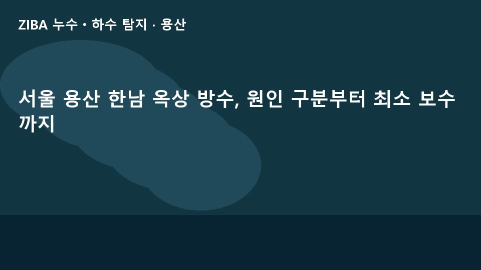 서울 용산 한남 옥상 방수, 원인 구분부터 최소 보수까지