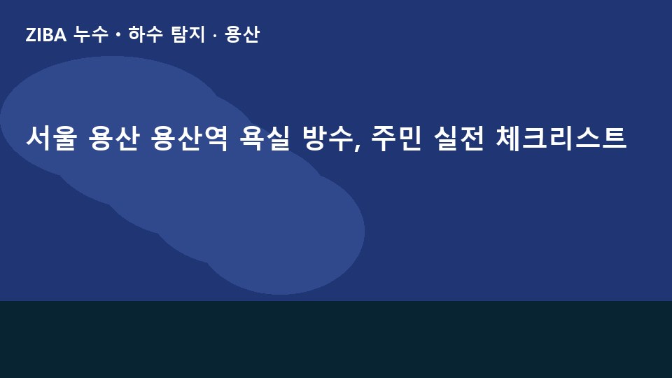 서울 용산 용산역 욕실 방수, 주민 실전 체크리스트
