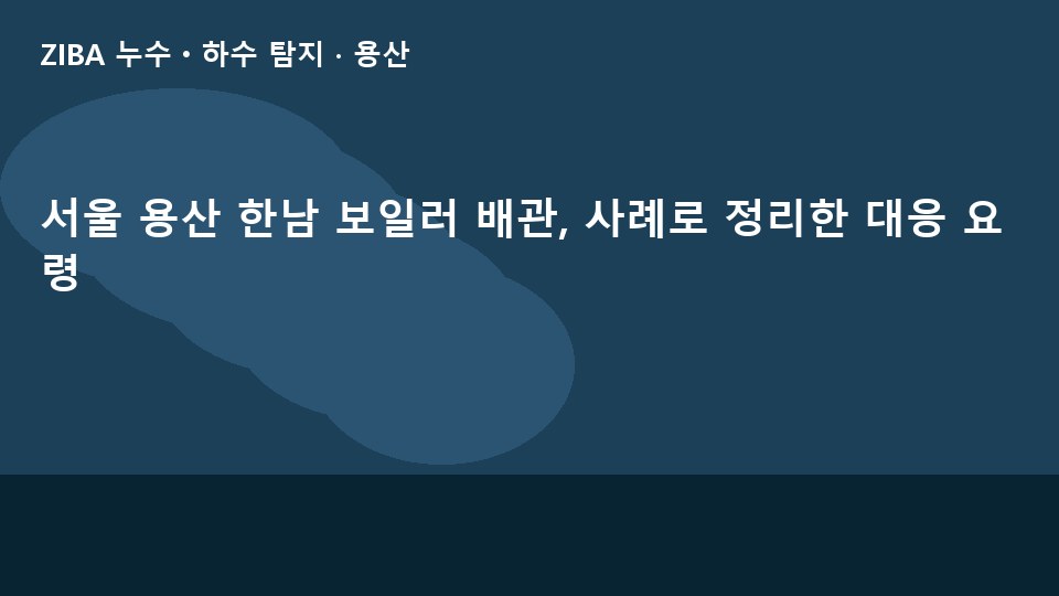 서울 용산 한남 보일러 배관, 사례로 정리한 대응 요령