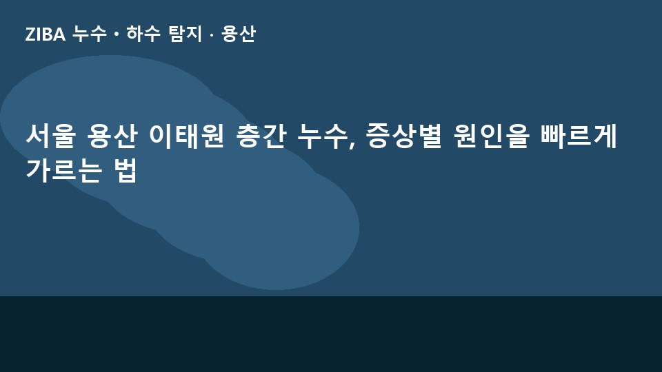 서울 용산 이태원 층간 누수, 증상별 원인을 빠르게 가르는 법