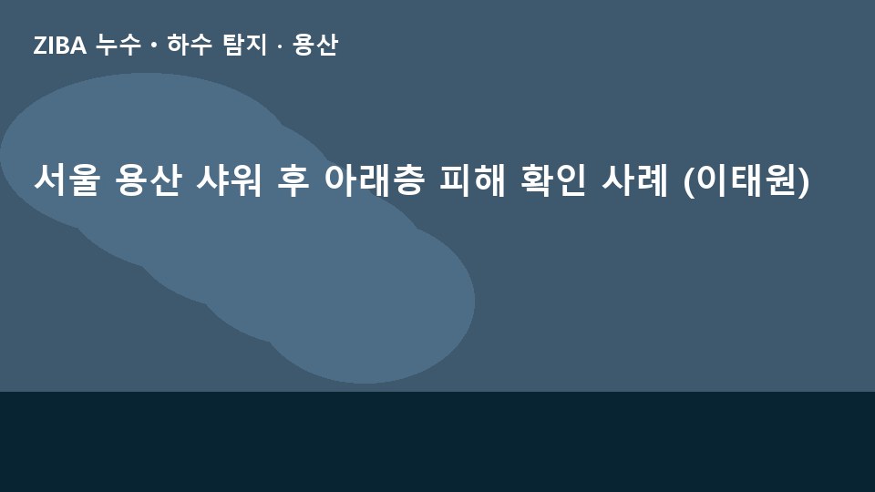 서울 용산 샤워 후 아래층 피해 확인 사례 (이태원)